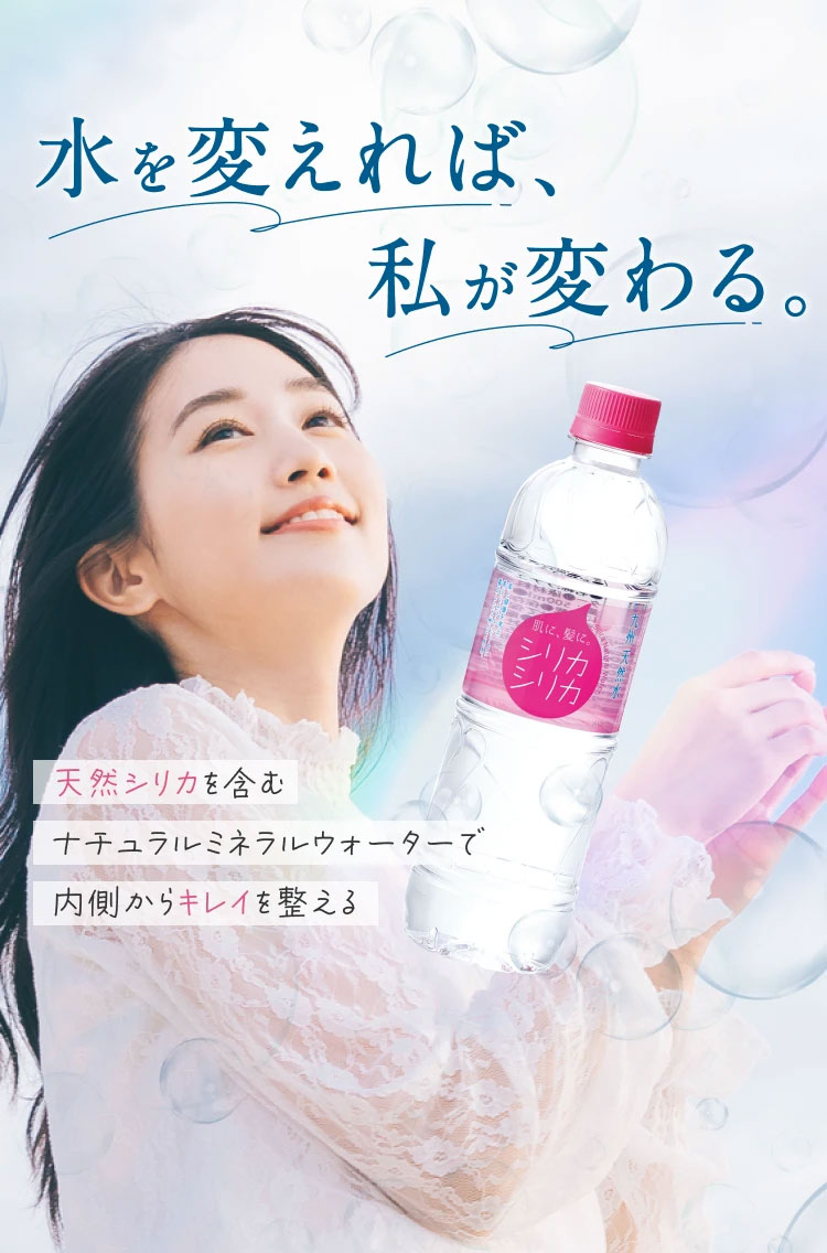 水を変えれば、私が変わる。天然シリカを含む ナチュラルミネラルウォーターで 内側からキレイを整える。潤いのある毎日に、シリカシリカ