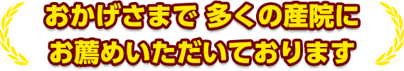 おかげさまで多くの産院にお薦めいただいております