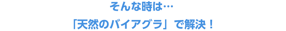 そんな時は…「天然のバイアグラ」で解決!