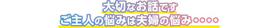 大切なお話です ご主人の悩みは夫婦の悩み・・・・