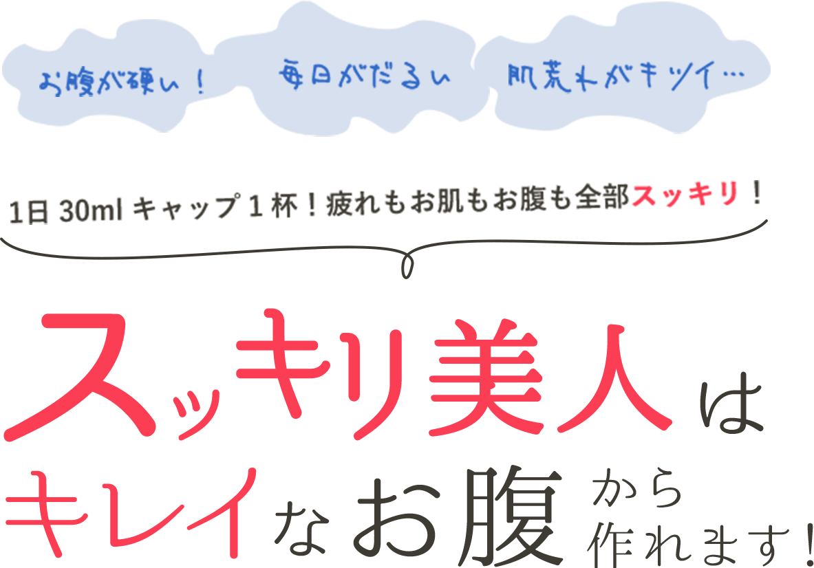 お腹が硬い!毎日がだるい 肌荒れがキツイ… 1日30mlキャップ1杯!疲れもお肌もお腹も全部スッキリ! スッキリ美人はキレイなお腹から作れます!